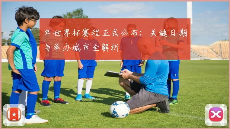 年世界杯赛程正式公布:关键日期与举办城市全解析