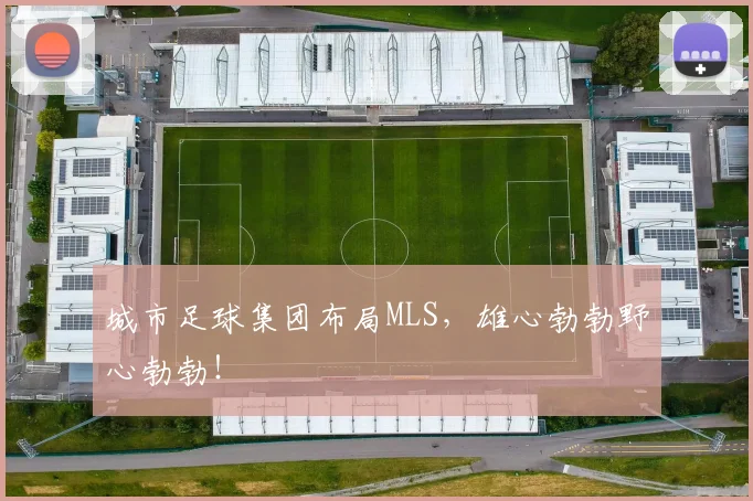 城市足球集团布局MLS，雄心勃勃野心勃勃！