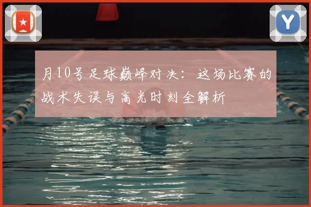 月10号足球巅峰对决：这场比赛的战术失误与高光时刻全解析
