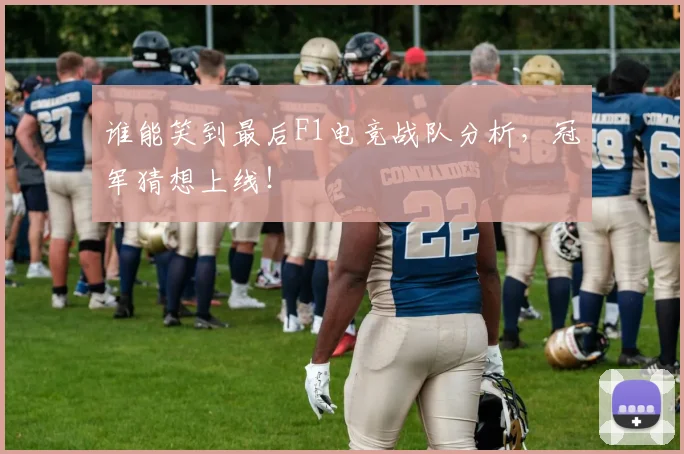 谁能笑到最后F1电竞战队分析，冠军猜想上线！