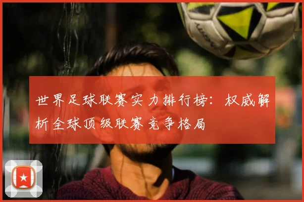 世界足球联赛实力排行榜：权威解析全球顶级联赛竞争格局