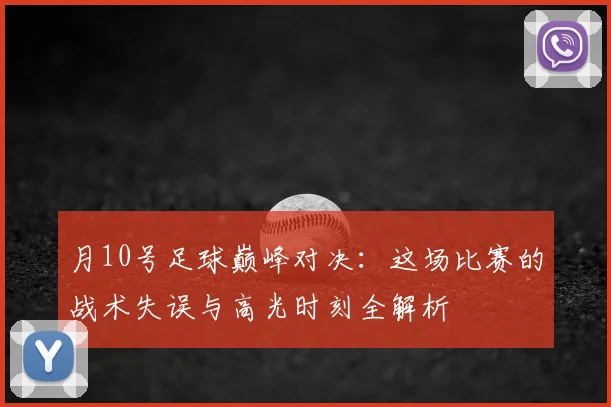 月10号足球巅峰对决：这场比赛的战术失误与高光时刻全解析