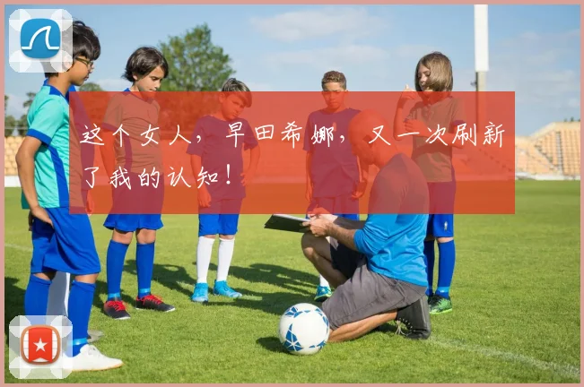 这个女人，早田希娜，又一次刷新了我的认知！