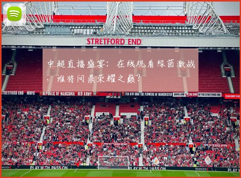 中超直播盛宴：在线观看绿茵激战，谁将问鼎荣耀之巅？
