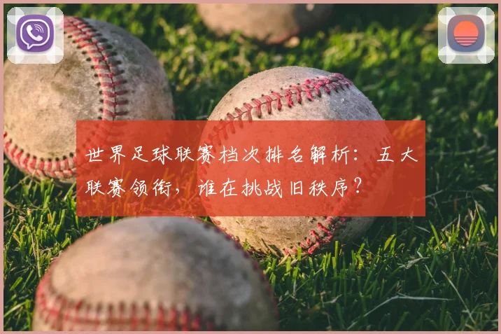 世界足球联赛档次排名解析：五大联赛领衔，谁在挑战旧秩序？