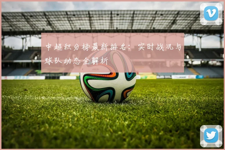 中超积分榜最新排名：实时战况与球队动态全解析