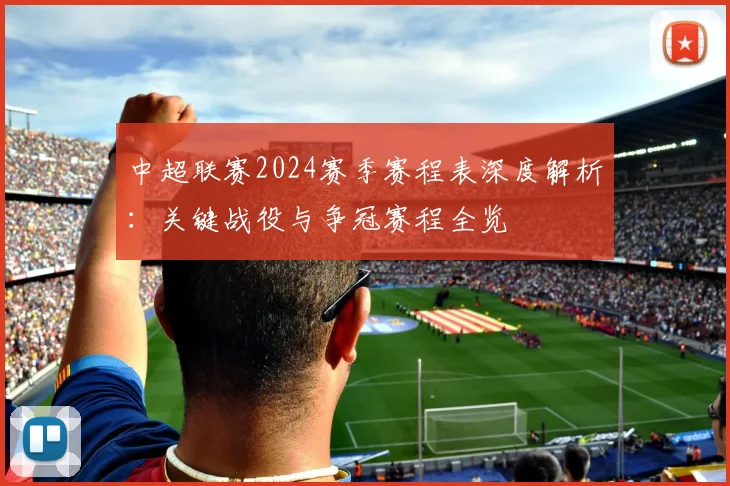 中超联赛2024赛季赛程表深度解析：关键战役与争冠赛程全览