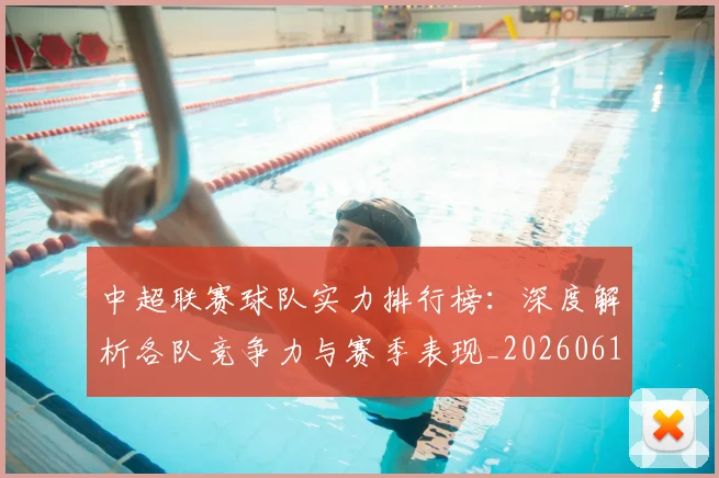 中超联赛球队实力排行榜:深度解析各队竞争力与赛季表现_20260611140815