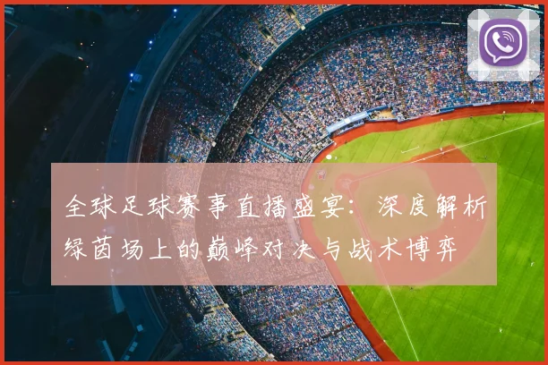 全球足球赛事直播盛宴：深度解析绿茵场上的巅峰对决与战术博弈