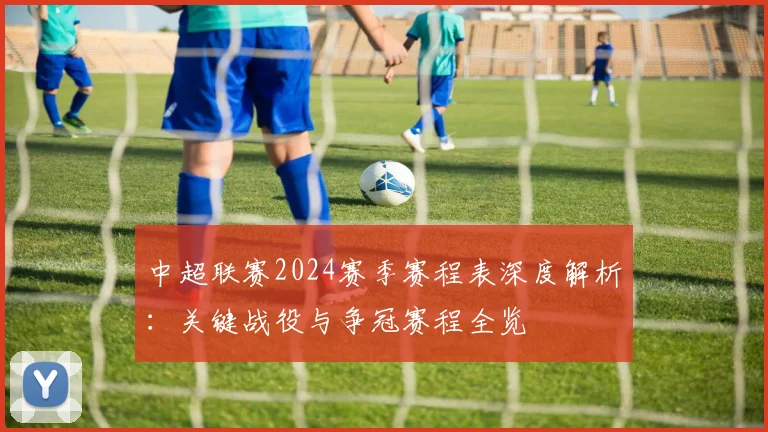 中超联赛2024赛季赛程表深度解析:关键战役与争冠赛程全览