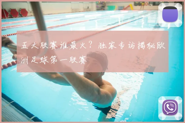 五大联赛谁最火？独家专访揭秘欧洲足球第一联赛