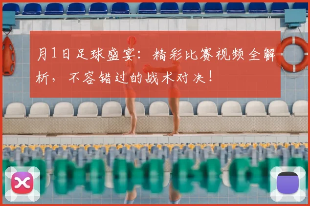 月1日足球盛宴：精彩比赛视频全解析，不容错过的战术对决！