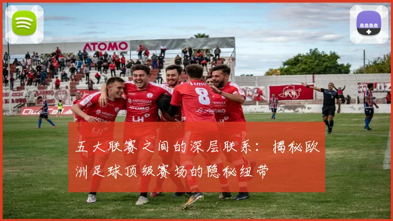 五大联赛之间的深层联系：揭秘欧洲足球顶级赛场的隐秘纽带